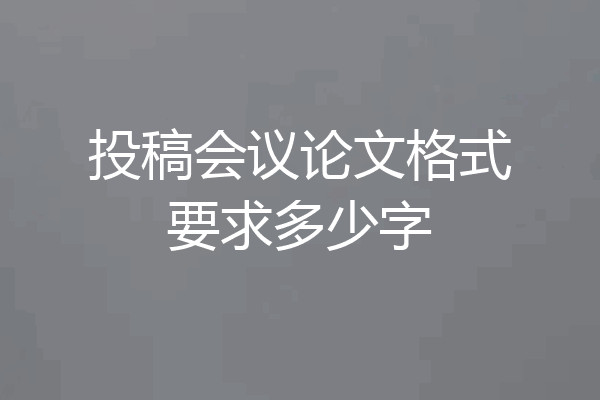 投稿会议论文格式要求多少字