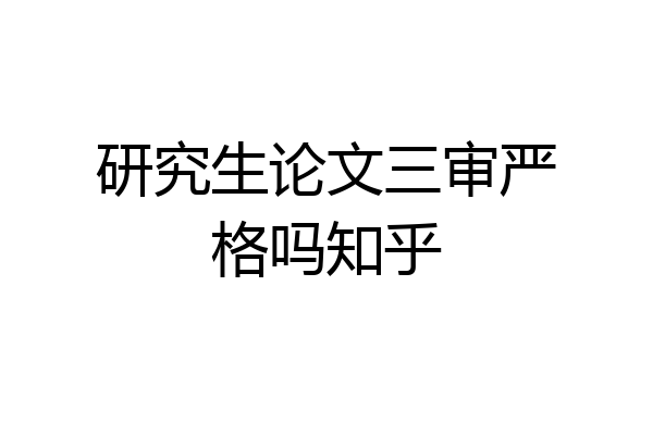 研究生论文三审严格吗知乎