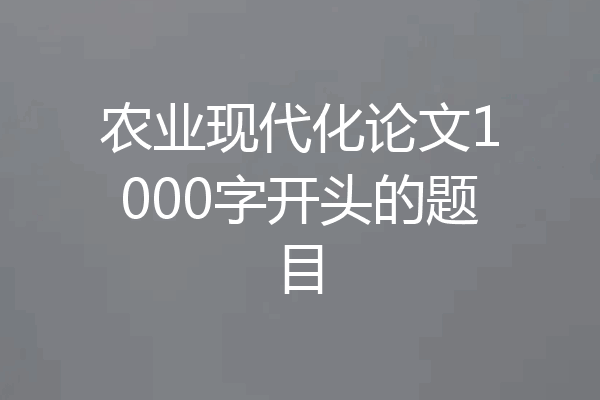 农业现代化论文1000字开头的题目