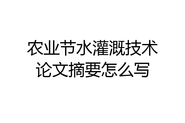 农业节水灌溉技术论文摘要怎么写