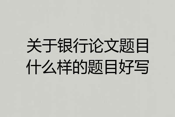 关于银行论文题目什么样的题目好写