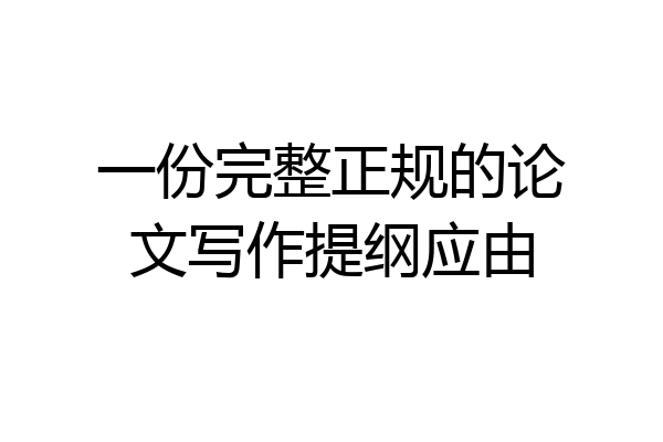 一份完整正规的论文写作提纲应由