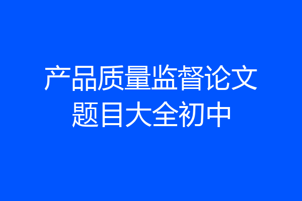 产品质量监督论文题目大全初中