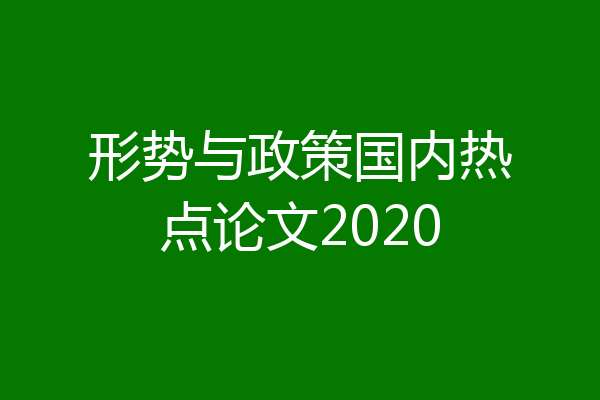 形势与政策国内热点论文2020