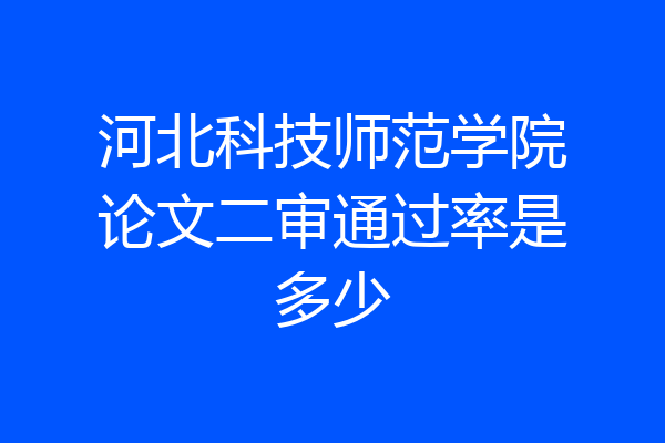 河北科技师范学院论文二审通过率是多少