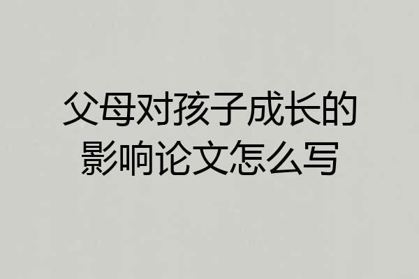 父母对孩子成长的影响论文怎么写