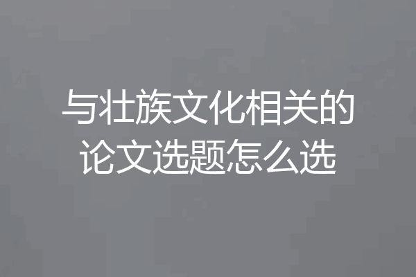 与壮族文化相关的论文选题怎么选