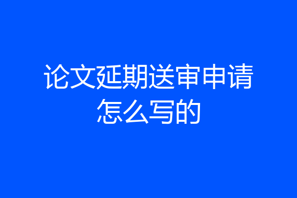 论文延期送审申请怎么写的