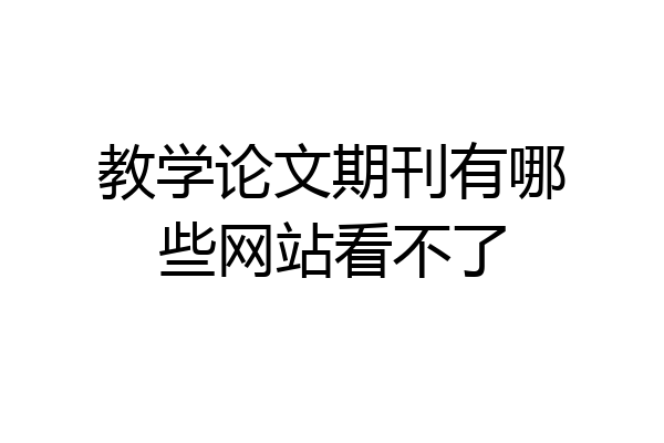 教学论文期刊有哪些网站看不了