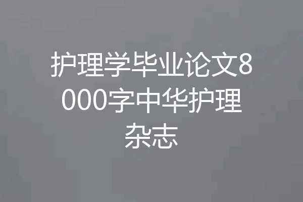 护理学毕业论文8000字中华护理杂志