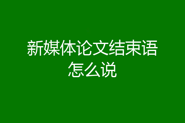新媒体论文结束语怎么说