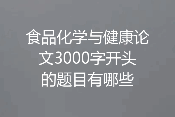 食品化学与健康论文3000字开头的题目有哪些