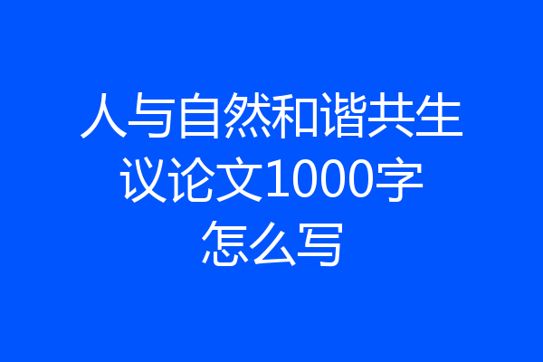 人与自然和谐共生议论文1000字怎么写