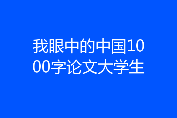 我眼中的中国1000字论文大学生