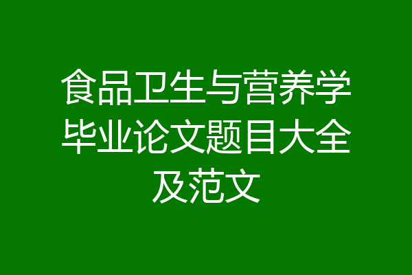 食品卫生与营养学毕业论文题目大全及范文