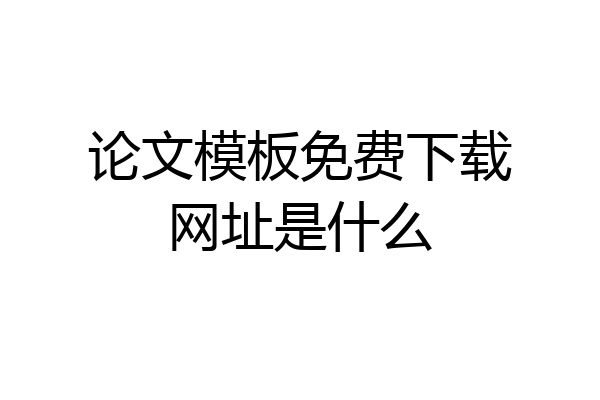 论文模板免费下载网址是什么