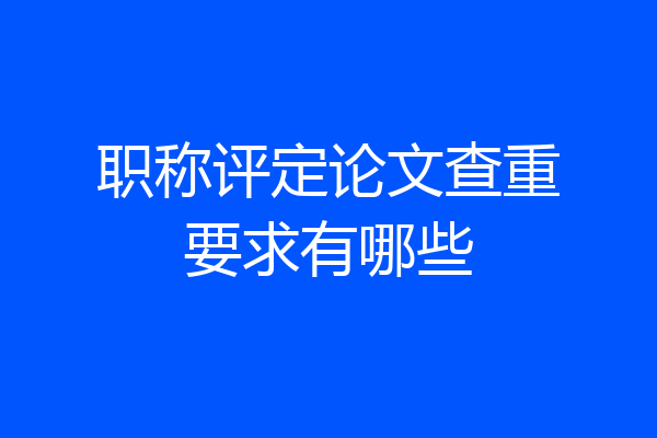 职称评定论文查重要求有哪些
