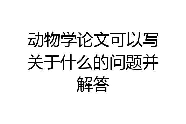 动物学论文可以写关于什么的问题并解答