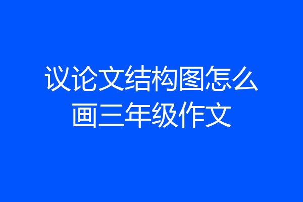 议论文结构图怎么画三年级作文