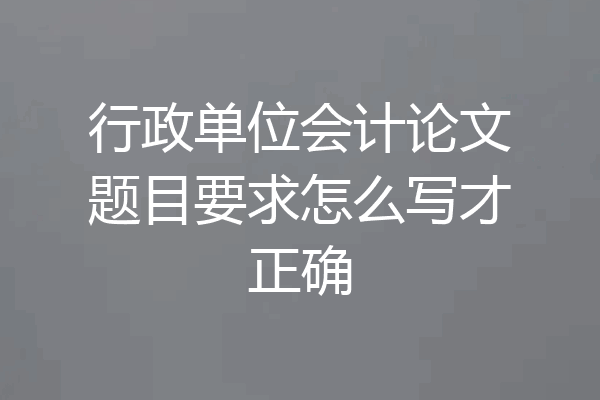 行政单位会计论文题目要求怎么写才正确