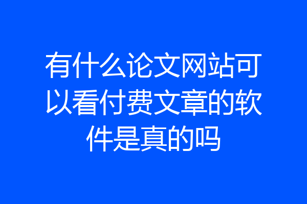有什么论文网站可以看付费文章的软件是真的吗