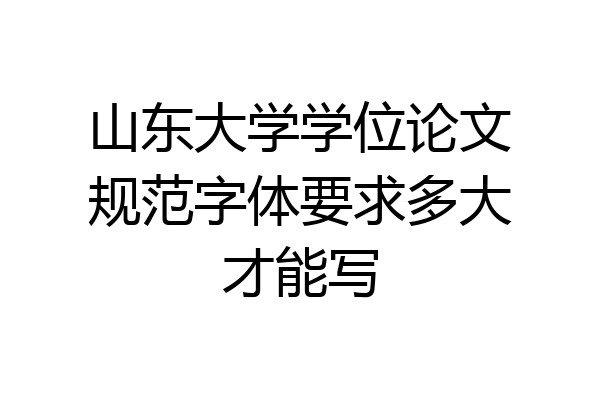 山东大学学位论文规范字体要求多大才能写