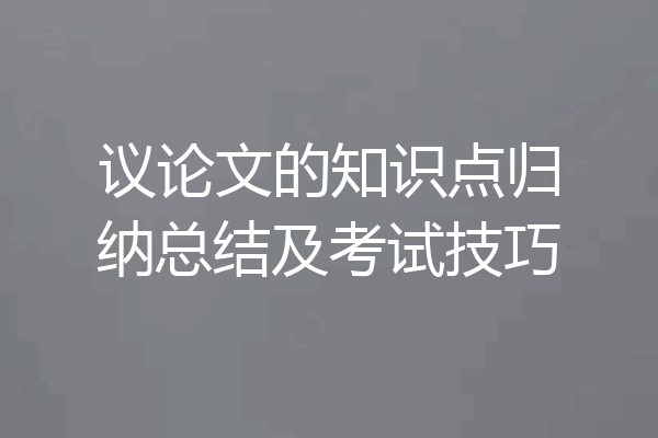 议论文的知识点归纳总结及考试技巧