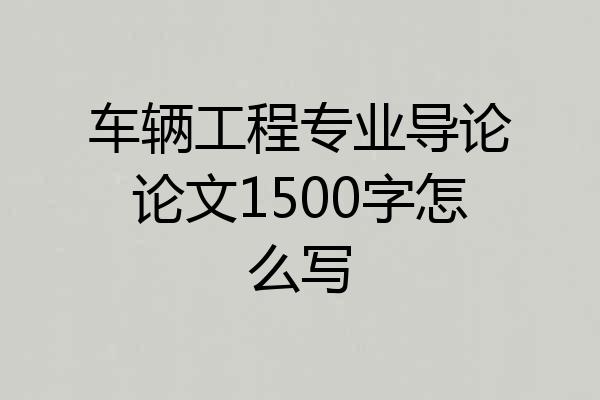 车辆工程专业导论论文1500字怎么写