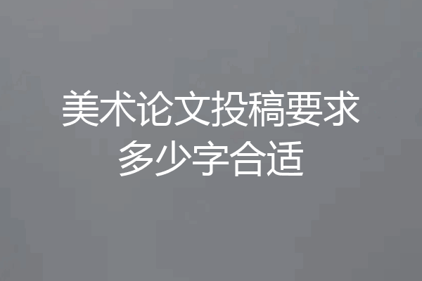 美术论文投稿要求多少字合适