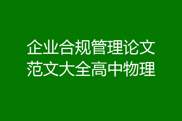 企业合规管理论文范文大全高中物理