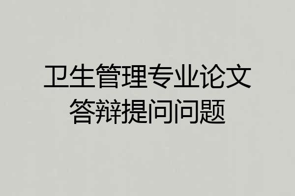 卫生管理专业论文答辩提问问题