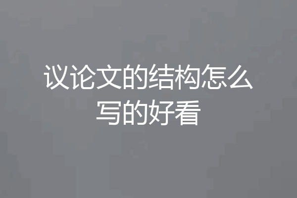 议论文的结构怎么写的好看
