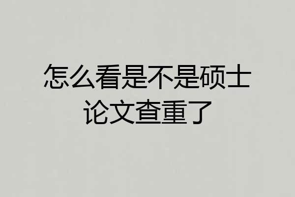怎么看是不是硕士论文查重了