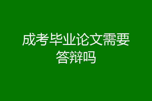 成考毕业论文需要答辩吗