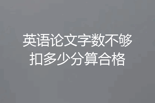 英语论文字数不够扣多少分算合格