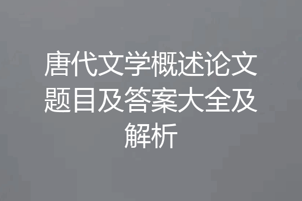 唐代文学概述论文题目及答案大全及解析