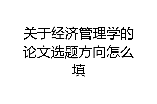 关于经济管理学的论文选题方向怎么填