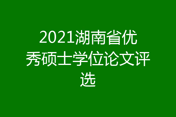 2021湖南省优秀硕士学位论文评选