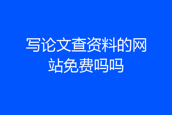 写论文查资料的网站免费吗吗
