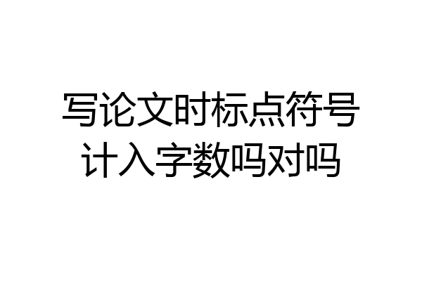 写论文时标点符号计入字数吗对吗