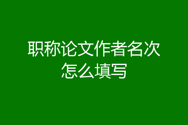 职称论文作者名次怎么填写