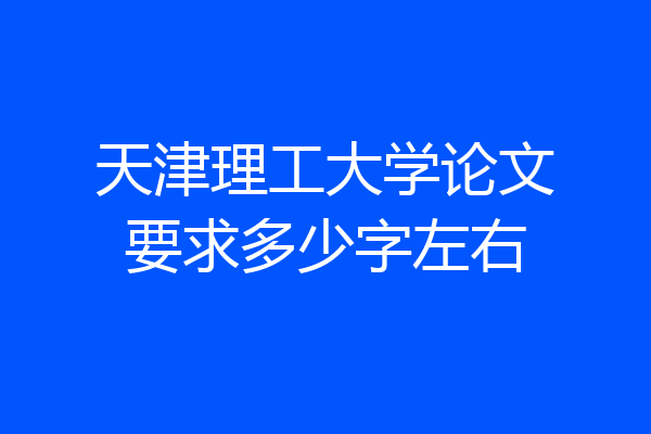 天津理工大学论文要求多少字左右