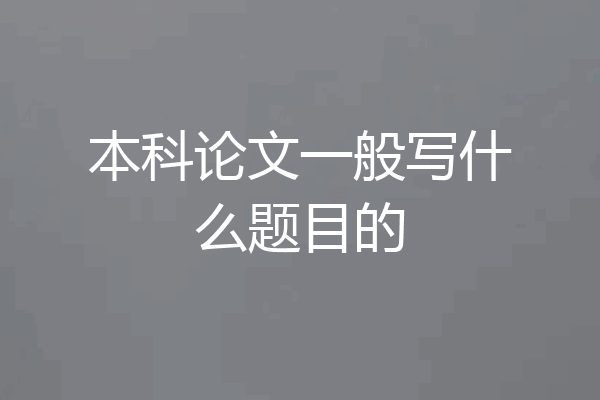 本科论文一般写什么题目的