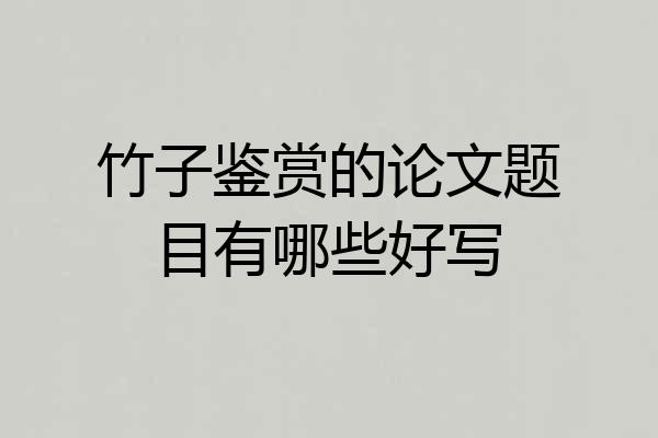 竹子鉴赏的论文题目有哪些好写