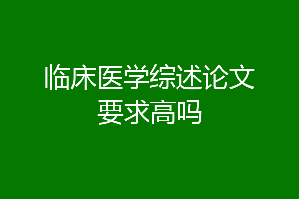 临床医学综述论文要求高吗