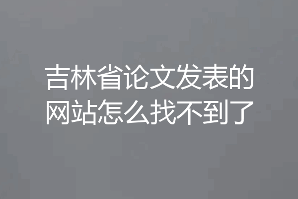 吉林省论文发表的网站怎么找不到了