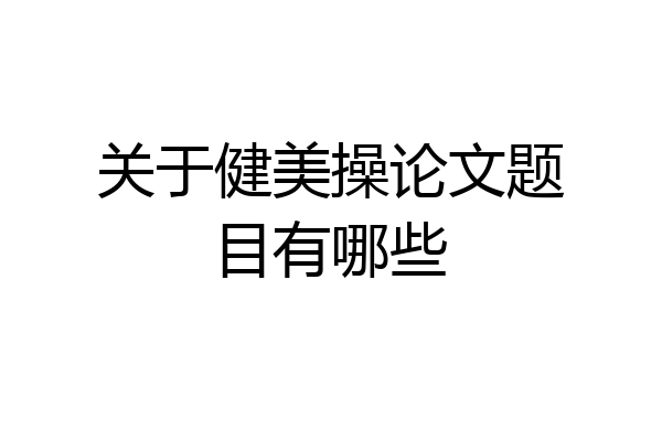 关于健美操论文题目有哪些