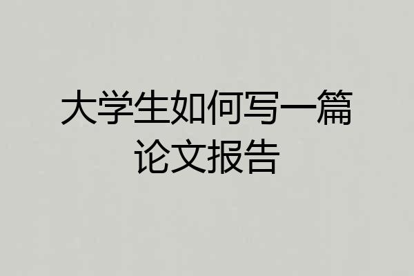 大学生如何写一篇论文报告