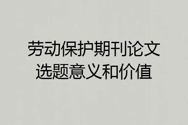 劳动保护期刊论文选题意义和价值