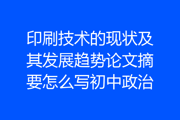 印刷技术的现状及其发展趋势论文摘要怎么写初中政治